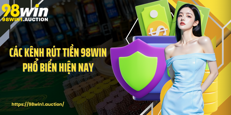Các kênh rút tiền 98win phổ biến hiện nay