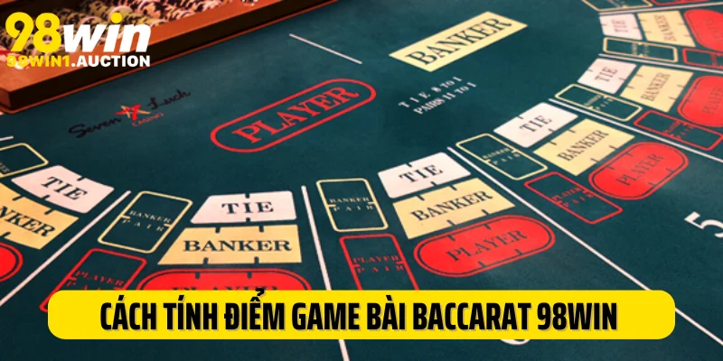 Cách tính điểm game bài baccarat 98Win newbie phải biết rõ