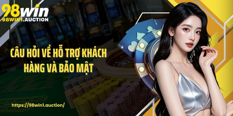 Câu hỏi về hỗ trợ khách hàng và bảo mật